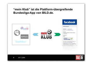 “mein Klub” ist die Plattform-übergreifende
Bundesliga-App von BILD.de.




9   04.11.2009
 