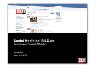 Social Media bei BILD.de
Vorstellung der Facebook-Aktivitäten



Harm Heibült
Berlin, 04.11.2009
 
