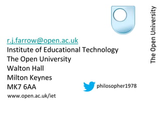 r.j.farrow@open.ac.uk
Institute of Educational Technology
The Open University
Walton Hall
Milton Keynes
MK7 6AA                      philosopher1978
www.open.ac.uk/iet
 