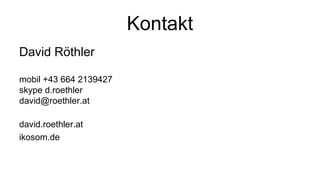 Kontakt
David Röthler
mobil +43 664 2139427
skype d.roethler
david@roethler.at
david.roethler.at
ikosom.de
 