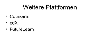Weitere Plattformen
• Coursera
• edX
• FutureLearn
 