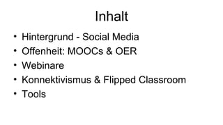 Inhalt
• Hintergrund - Social Media
• Offenheit: MOOCs & OER
• Webinare
• Konnektivismus & Flipped Classroom
• Tools
 