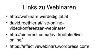 Links zu Webinaren
• http://webinare.werdedigital.at
• david.roethler.at/live-online-
videokonferenzen-webinare/
• http://pinterest.com/davidroethler/live-
online/
• https://effectivewebinars.wordpress.com/
 