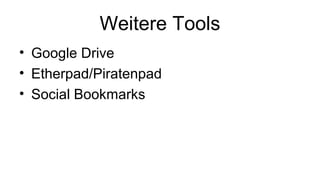Weitere Tools
• Google Drive
• Etherpad/Piratenpad
• Social Bookmarks
 