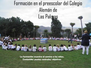 Formación en el preescolar del
Colegio Oficial Alemán de
Las Palmas de Gran Canaria
DSLPA 2013/2014

 