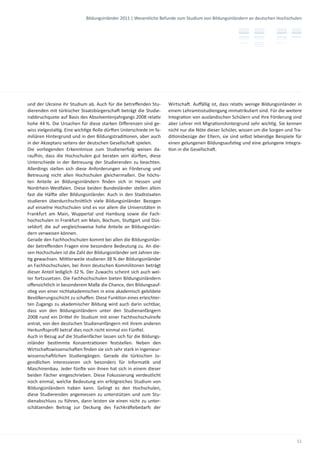 Bildungsinländer 2011 | Wesentliche Befunde zum Studium von Bildungsinländern an deutschen Hochschulen




und der Ukraine ihr Studium ab. Auch für die betreﬀenden Stu-        Wirtscha . Auﬀällig ist, dass rela v wenige Bildungsinländer in
dierenden mit türkischer Staatsbürgerscha beträgt die Studie-        einem Lehramtsstudiengang immatrikuliert sind. Für die weitere
nabbruchquote auf Basis des Absolventenjahrgangs 2008 rela v         Integra on von ausländischen Schülern und ihre Förderung sind
hohe 44 %. Die Ursachen für diese starken Diﬀerenzen sind ge-        aber Lehrer mit Migra onshintergrund sehr wich g. Sie kennen
wiss vielgestal g. Eine wich ge Rolle dür en Unterschiede im fa-     nicht nur die Nöte dieser Schüler, wissen um die Sorgen und Tra-
miliären Hintergrund und in den Bildungstradi onen, aber auch        di onsbezüge der Eltern, sie sind selbst lebendige Beispiele für
in der Akzeptanz seitens der deutschen Gesellscha spielen.           einen gelungenen Bildungsaufs eg und eine gelungene Integra-
Die vorliegenden Erkenntnisse zum Studienerfolg weisen da-             on in die Gesellscha .
rau in, dass die Hochschulen gut beraten sein dür en, diese
Unterschiede in der Betreuung der Studierenden zu beachten.
Allerdings stellen sich diese Anforderungen an Förderung und
Betreuung nicht allen Hochschulen gleichermaßen. Die höchs-
ten Anteile an Bildungsinländern ﬁnden sich in Hessen und
Nordrhein-Wes alen. Diese beiden Bundesländer stellen allein
fast die Häl e aller Bildungsinländer. Auch in den Stadtstaaten
studieren überdurchschni lich viele Bildungsinländer. Bezogen
auf einzelne Hochschulen sind es vor allem die Universitäten in
Frankfurt am Main, Wuppertal und Hamburg sowie die Fach-
hochschulen in Frankfurt am Main, Bochum, Stu gart und Düs-
seldorf, die auf vergleichsweise hohe Anteile an Bildungsinlän-
dern verweisen können.
Gerade den Fachhochschulen kommt bei allen die Bildungsinlän-
der betreﬀenden Fragen eine besondere Bedeutung zu. An die-
sen Hochschulen ist die Zahl der Bildungsinländer seit Jahren ste-
  g gewachsen. Mi lerweile studieren 38 % der Bildungsinländer
an Fachhochschulen, bei ihren deutschen Kommilitonen beträgt
dieser Anteil lediglich 32 %. Der Zuwachs scheint sich auch wei-
ter fortzusetzen. Die Fachhochschulen bieten Bildungsinländern
oﬀensichtlich in besonderem Maße die Chance, den Bildungsauf-
s eg von einer nichtakademischen in eine akademisch gebildete
Bevölkerungsschicht zu schaﬀen. Diese Funk on eines erleichter-
ten Zugangs zu akademischer Bildung wird auch darin sichtbar,
dass von den Bildungsinländern unter den Studienanfängern
2008 rund ein Dri el ihr Studium mit einer Fachhochschulreife
antrat, von den deutschen Studienanfängern mit ihrem anderen
Herkun sproﬁl betraf dies noch nicht einmal ein Fün el.
Auch in Bezug auf die Studienfächer lassen sich für die Bildungs-
inländer bes mmte Konzentra onen feststellen. Neben den
Wirtscha swissenscha en ﬁnden sie sich sehr stark in ingenieur-
wissenscha lichen Studiengängen. Gerade die türkischen Ju-
gendlichen interessieren sich besonders für Informa k und
Maschinenbau. Jeder fün e von ihnen hat sich in einem dieser
beiden Fächer eingeschrieben. Diese Fokussierung verdeutlicht
noch einmal, welche Bedeutung ein erfolgreiches Studium von
Bildungsinländern haben kann. Gelingt es den Hochschulen,
diese Studierenden angemessen zu unterstützen und zum Stu-
dienabschluss zu führen, dann leisten sie einen nicht zu unter-
schätzenden Beitrag zur Deckung des Fachkrä ebedarfs der




                                                                                                                                  11
 