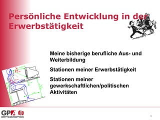 Persönliche Entwicklung in der Erwerbstätigkeit Meine bisherige berufliche Aus- und Weiterbildung Stationen meiner Erwerbstätigkeit Stationen meiner gewerkschaftlichen/politischen Aktivitäten 