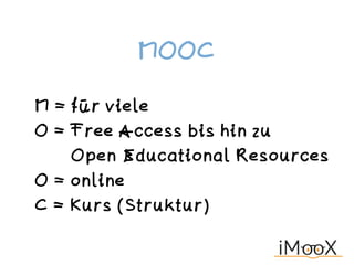 MOOC
M = für viele 
O = Free Access bis hin zu 
Open Educational Resources
O = online 
C = Kurs (Struktur)
 