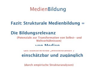 MedienBildung

Fazit: Strukturale Medienbildung =

Die Bildungsrelevanz
  (Potenziale zur Transformation von Selbst- und
 ...