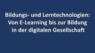 21
Bildungs- und Lerntechnologien:
Von E-Learning bis zur Bildung
in der digitalen Gesellschaft
 