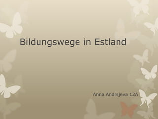 Bildungswege in Estland

Anna Andrejeva 12A

 