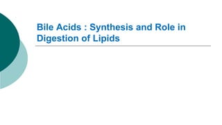 Bile Acids : Synthesis and Role in
Digestion of Lipids
 