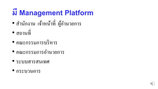 มี Management Platform
• สานักงาน เจ้าหน้าที่ ผู้อานวยการ
• สถานที่
• คณะกรรมการบริหาร
• คณะกรรมการอานวยการ
• ระบบสารสนเทศ
• กระบวนการ
 
