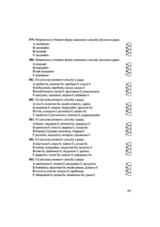 879. Неправильно утворено форму наказового способу дієслова в рядку
А заспіваємо
Б заспіваймо
В заспівай
Г заспівайте
880. Неправильно утворено форму наказового способу дієслова в рядку
А відвідай
Б відвідайте
В хай відвідають
Г відвідаємо
881. Усі дієслова умовного способу в рядку
А зробив би, написав би, заробила б, сиділи б
Б побудували, заробили, сиділи, казали б
В нехай пишуть, несли б, проспівали б, ремонтували
Г врятуймо, відвідали, заграли б, впіймало б
882. Усі дієслова умовного способу в рядку
А сіли б, почистив би, нехай оглянуть, здайте
Б зачинили б, смикни, відшукайте, прилетів би
В їв би, оглянули б, розповіла б, приніс би
Г привітала б, розчесалась, вивчали б, відремонтуйте
883. Усі дієслова умовного способу в рядку
А йдемо, зимували б, вичитав би, гримнуло б
Б принесли б, стало б, накрила б, зловив би
В боровся, будував, малювала, збирала б
Г розповів, зазеленіло, вечоріло, прочитали б
884. Усі дієслова умовного способу в рядку
А відстояли б, вчила б, тішило б, слухав би
Б любив, понюхаймо, наздогнав би, вилетіло б
В взяв би, пробачила б, збудували б, зробімо
Г привезіть, почув би, зацвіло б, навідалась би
885. Усі дієслова умовного способу в рядку
А святкували б, співала б, піклувався б, зрозуміла
Б бовваніла, наздогнав би, нехай свисне, дізнався б
В хотіла б, втік би, відчули б, пробачила
Г заборонили б, шукав би, цікавилось би, грала б
 