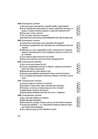 ДІ
1044. Розповідним є речення
А Хай, милі друзі, вам щастить у дружбі вірній, в праці мирній. А
Б Як же харчувалися наші предки, не лише у військових походах, а в Б
будень і в свята, в багатих хоромах і в простій селянській хаті? В
В Річка синіє, зітхає, сміється. г
Г Так годі спать, виходьте на дорогу! Д
Д Як викотиться вночі місяць, нехай найвищий із вас зійде на нашу гору.
1045. Розповідним є речення
А Скільки буде коштувати, коли змалювати мій портрет? А,
Б Уклонімося українській хаті, яка вивела нас на безмежні овиди жи- Б
тейські! ®
В Зайшовши до хати, возрадуймося хлібу, освятімося його терпким '
запахом, вшануймо руки, котрі подарували духмяні, схожі на сон-
це, паляниці.
Г Суха морська трава шелестить під ногами.
Д Чому ж ми самі часто нехтуємо мовою материнською?
1046. Спонукальним є речення
А Чого це не видно ваших буслів? А
Б Скільки зворушливих спогадів та образів з народного родинного Б
життя пов'язано з рушником! В
В Намалюй мені ніч, коли падають зорі. г
Г Батькова хата увібрала наші радощі й жалі, злагоди й клопоти. Д
Д А як потрібна була калина в чисельних обрядах, особливо у весіль-
ному!
1047. Спонукальним є речення
А Скільки хмара не стоятиме, а зсунеться. А
Б Плекаймо в серці кожне гроно, прозоре диво калинове. Б
В Чи шпак, чи хом'як, чи перепелиця, що воно за птиця? В
Г Краще Різдво тріскуче, ніж пекуче. ^
Д Пилип Орлик назавжди пов'язав свою долю з Україною. Д
1048. Спонукальним є речення
А Ну, а поки що тікаймо по домівках. А
Б Небо сіре-сіре, безнадійне. Б
В Після довгого, як море, літнього дня все на світі ніби потомилось. В
Г Гуцульська трембіта — це стародавній подарунок минулих гірсь- ^
ких людей своїм нащадкам. Д
Д Хто з нашого люду не знає Таврійські степи?
192
 