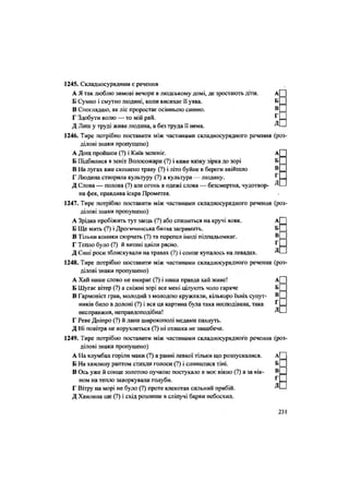 1245. Складносурядним є речення
А Я так люблю зимові вечори в людському домі, де зростають діти. А
Б Сумно і смутно людині, коли висихає її уява. Б
В Споглядаю, як ліс проростає осінньою синню. В
Г Здобути волю — то мій рай. г
Д Лиш у труді живе людина, а без труда її нема. Д
1246. Тире потрібно поставити між частинами складносурядного речення (роз
ділові знаки пропущено)
А Дощ пройшов (?) і Київ зеленіє. А
Б Підбилися в зеніт Волосожари (?) і каже казку зірка до зорі Б
В На лугах вже скошено траву (?) і літо буйне в береги ввійшло В
Г Людина створила культуру (?) а культура — людину. Г
Д Слова — полова (?) але огонь в одежі слова — безсмертна, чудотвор- Д
на фея, правдива іскра Прометея.
1247. Тире потрібно поставити між частинами складносурядного речення (роз-
ділові знаки пропущено)
А Зрідка пробіжить тут заєць (?) або спиниться на кручі вовк. А
Б Ще Мить (?) і Дрогичинська битва загримить. Б
В Тільки коники сюрчать (?) та перепел іноді підпадьомкає. В
Г Тепло було (?) й вишні цвіли рясно. Г
Д Сині роси зблискували на травах (?) і сонце купалось на левадах. Д
1248.. Тире потрібно поставити між частинами складносурядного речення (роз-
ділові знаки пропущено)
А Хай наше слово не вмирає (?) і наша правда хай живе! А
Б Шугає вітер (?) а сніжні зорі все мені цілують чоло гаряче Б
В Гармоніст грав, молодий з молодою кружляли, кількоро їхніх супут- В
нйків било в долоні (?) і вся ця картина була така несподівана, така ^
несправжня, неправдоподібна! Д
Г Реве Дніпро (?) й лани широкополі медами пахнуть.
Д Ні повітря не ворухнеться (?) ні пташка не защебече.
1249. Тире потрібно поставити між частинами складносурядногЬ речення (роз-
ділові знаки пропущено)
А На клумбах горіли маки (?)а ранні левкої тільки що розпускалися. А
Б На хвилину раптом стихли голоси (?) і спинилися тіні. Б
В Ось уже й сонце золотою пучкою постукало в моє вікно (?) а за вік- В
ном на тепло заворкували голуби. Г
Г Вітру на морі не було (?) проте клекотав сильний прибій. Д
Д Хвилина ще (?) і схід розпише в сліпучі барви небосхил.
 