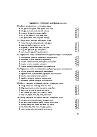 дП
Чергування голосних у дієслівних коренях
281. Літеру и слід писати в усіх словах рядка
А вит..рати, пом..рати, приб..рати, заст..лати А Ц
Б виб..ру, вистлю, заст..лю, обиратиму Б
В ст..лити, вб..рати, сп..ртися, заб..ру В І ]
Г вит..р, зап..рати, ст..рти, завм..рати Г
Д зап..рати, завм..рати, ст..рати, вип..ру Д'—<
282. Літеру е слід писати в усіх словах рядка
А пом..рати, заст..лати, зап..рати, заб..рати А| |
Б вист-лю, виб..ру, вип..ру, вит..р Б Д
В об..рати, ст-.лити, вист..лити, зат..рти В
Г вм..р, вм..рати, об..ру, обп..ртися ^ !І!
Д вист-лю, заб..ру, завм..р, завм..раю
283. Чергування о з а у корені дієслова відбувається в усіх словах рядка
А проводжати, вносити, виростити, договорювати А| |
Б потопити, лазити, простити, переконати Б Д
В ховати, встановлювати, походжати, малювати В ^
Г гонити, котити, скакати, вимагати
Д стояти, прощати, виношувати, договорювати
284. Чергування о з а у корені дієслова відбувається в усіх словах рядка
А ходити, молотити, вимовляти, виношувати А
Б переконувати, заспокоювати, прощати, переконувати Б
В ламати, перемагати, хапати, стояти В
Г чорніти, загоряти, плавати, вирощувати г
.
Д вимовити, кроїти, скочити, заспокоювати Д -
285. Літеру е в корені дієслів слід писати в усіх словах рядка
А викор..нити, зам..сти, нар..кти, зам..тати А|
Б оббріхувати, оч..кувати, нар..кати, вигр..бати Б ^
В зберігати, л..тати, ч..пляти, зав..ртіти ВІ
Г зат.хувати, обл..тати, застр..гати, ч..пати ' С
Д стер..гти, прич..пити, бр..хати, збер..гти Д'—
286. Літеру е в корені дієслів слід писати в усіх словах рядка
А витекти, ш..птати, спостер..гти, прич..пити А|
Б вит..кати, нашіптувати, набр..хувати, застер..гти Б|
В спостер..гати, поч..пити, обп..кти, зач..пати Ві
Г вип..кати, обл.літи, нам..сти, зар..катися
Д стер..гти, застерігати, поч..пити, ч..пляти
г П
дН
дП
55
 