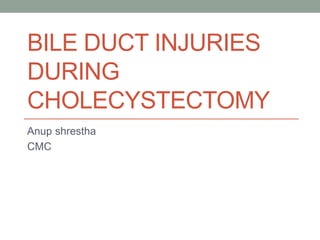 BILE DUCT INJURIES
DURING
CHOLECYSTECTOMY
Anup shrestha
CMC
 
