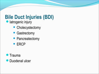 Bile Duct Injuries (BDI)
Iatrogenic injury
 Cholecystectomy
 Gastrectomy
 Pancreatectomy
 ERCP
Trauma
Duodenal ulcer
 