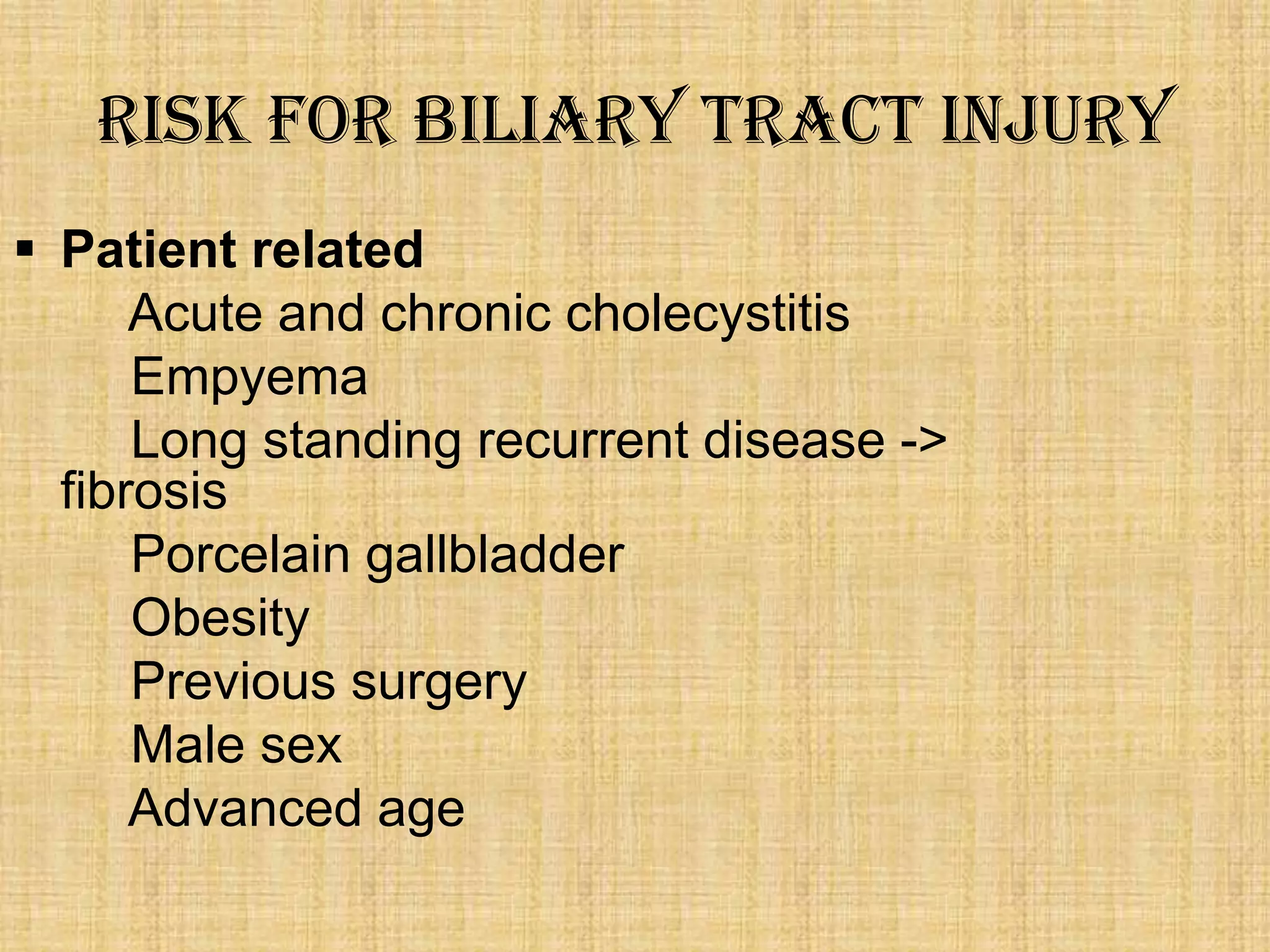 Risk for biliary tract injury
 Patient related
Acute and chronic cholecystitis
Empyema
Long standing recurrent disease ->
fibrosis
Porcelain gallbladder
Obesity
Previous surgery
Male sex
Advanced age

 