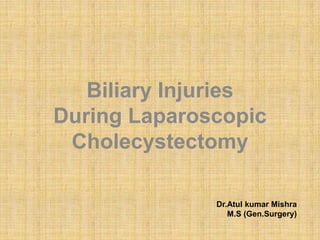 Biliary Injuries
During Laparoscopic
Cholecystectomy
Dr.Atul kumar Mishra
M.S (Gen.Surgery)

 