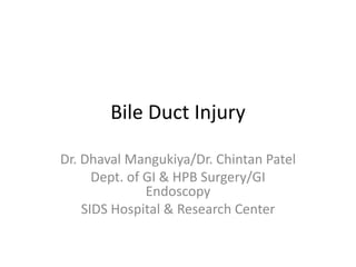 Bile Duct Injury
Dr. Dhaval Mangukiya/Dr. Chintan Patel
Dept. of GI & HPB Surgery/GI
Endoscopy
SIDS Hospital & Research Center
 