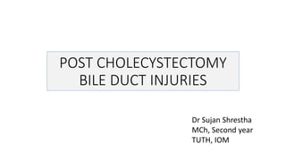 POST CHOLECYSTECTOMY
BILE DUCT INJURIES
Dr Sujan Shrestha
MCh, Second year
TUTH, IOM
 