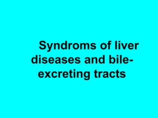 Syndroms of liver
diseases and bile-
excreting tracts
 