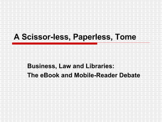 A Scissor-less, Paperless, Tome Business, Law and Libraries: The eBook and Mobile-Reader Debate 