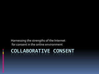 Collaborative Consent Harnessing the strengths of the Internet  for consent in the online environment 