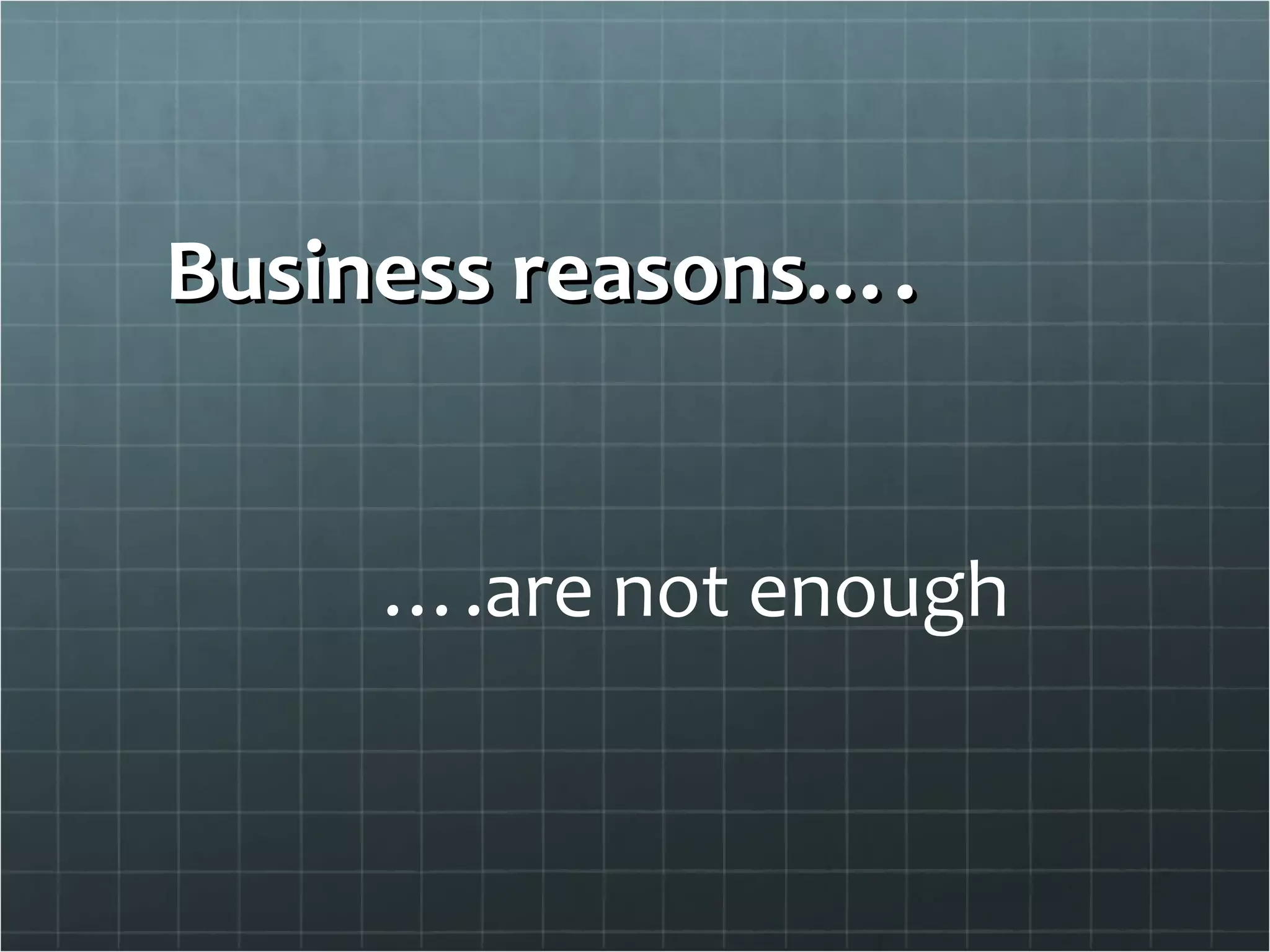 Business reasons…. … .are not enough 