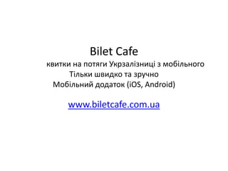 Bilet Cafe
квитки на потяги Укрзалізниці з мобільного
      Тільки швидко та зручно
  Мобільний додаток (iOS, Android)

     www.biletcafe.com.ua
 