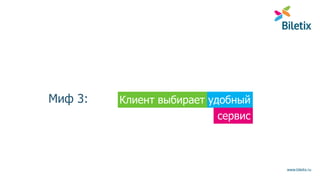 www.biletix.ru
Миф 3: удобныйКлиент выбирает
сервис
 