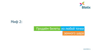 www.biletix.ru
Миф 2:
из любой точкиПродаём билеты
земного шара
 