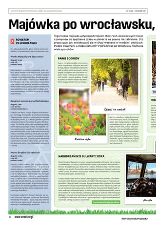 10
BEZPŁATNY BIULETYN INFORMACYJNY URZĘDU MIEJSKIEGO WROCŁAWIA	 NR 15 (35) – KWIECIEŃ 2021
#WrocławskaMajówka
ROWEREM
PO WROCŁAWIU
Oto kilka podpowiedzi, gdzie wybrać się na prze-
jażdżkę. To sprawdzone i chętnie wybierane trasy.
Wielka Wyspa i park Szczytnicki
długość: 13 km
czas: 1 h
poziom: łatwy
Jeśli planujecie spokojną przejażdżkę wśród zie-
leni, warto wybrać się w okolice zoo. Trasa jest
bardzo łatwa i pokonanie jej jest możliwe każdym
rowerem. Nie przecinają jej ulice, dlatego to propo-
zycja dobra dla rodzin z dziećmi. Pętla wokół Wiel-
kiej Wyspy ma ok. 13 km, a jej pokonanie powinno
zająć nieco ponad godzinę. Jednak warto zarezer-
wować sobie więcej czasu na podziwianie widoków
oraz odwiedzenie zoo, parku Szczytnickiego, tere-
nów wystawowych obok Hali Stulecia czy Wyspy
Opatowickiej.
Rowerem z zoo do parku Wschodniego
długość: 5 km
czas: 20 min
poziom: bardzo łatwy
Z okolic zoo warto ruszyć do parku Wschodnie-
go. Na drugą stronę Odry przejedziemy Kładką
Zwierzyniecką, potem do pokonania jest kawałek
do Krzywej Grobli, a za Kładką Siedlecką krótki
odcinek wertepów. Docieramy do parku Wschod-
niego. To idealne miejsce na majówkowy piknik,
pełne dzikiej przyrody i atrakcji. Szczególnie cie-
kawe są drewniane megafony. To instalacja arty-
styczna stworzona przez studentów architektury
wnętrz Estońskiej Akademii Sztuki jako cykl dzia-
łań artystycznych w ramach Europejskiej Stolicy
Kultur Wrocław 2016. Trzy olbrzymie drewniane
konstrukcje to miejsce odpoczynku, ale też sym-
bol skupienia się na ciszy i dźwiękach płynących
z natury.
Kraina Grądów Odrzańskich
długość: 47 km
czas: 4 h
poziom: średni
Obszar zlokalizowany jest w  południowo-
-wschodniej części Wrocławia – w granicach
miasta zajmuje on powierzchnię 411,17 ha. Obej-
muje obręby Strachocina, Wojnowa, Opatowic.
Leży w widłach koryt dwóch rzek: Odry (w części
wschodniej obszaru) i Oławy (w części zachod-
niej). Znajduje się tu rozbudowana różnego ro-
dzaju sieć ścieżek leśnych, od szerokich duktów,
przez węższe leśne szlaki, aż po bardziej wyma-
gające szlaki. Po drodze napotkamy liczne jezior-
ka, rozlewiska i groble, które nadają trasie niesa-
mowitego charakteru.
Do Grądów najłatwiej dotrzeć, kierując się wa-
łami od strony Opatowic (od strony Wschodniej
Obwodnicy Wrocławia – zjazd przy rzece Oławie)
lub od strony miejscowości Kotowice. Można też
wyruszyć z wrocławskiego Brochowa.
Tegorocznamajówkaupłyniepodznakiemobostrzeń,aleciekawychmiejsc
i pomysłów do spędzenia czasu w plenerze na pewno nie zabraknie. Oto
propozycje, jak zrelaksować się w długi weekend w mieście i okolicach.
Pieszo, rowerem, a może statkiem? Podróżować po Wrocławiu można na
wiele sposobów.
Majówka po wrocławsku,
Kwietna łąka
Ścieżki na wałach
NADODRZAŃSKIE BULWARY I ODRA
Możecie zabrać kanapki, termos z kawą oraz książkę i skierować się na bulwar
Dunikowskiego. To jedno z najładniejszych miejsc spacerowych we Wrocławiu –
świetne do spędzenia czasu w plenerze i relaksu. Widok na Odrę i Ostrów Tumski
nigdy się nie znudzi. Pozostałym wrocławskim bulwarom również trudno od-
mówić uroku, do wyboru mamy m.in. bulwar Piotra Włostowica, Politechniki
Wrocławskiej czy ks. Zienkiewicza.
A stąd już tylko mały krok na jeden z pływających po Odrze statków. Już w kwiet-
niu można było dostrzec parostatek „Nereida”, który kursuje od Przystani Kar-
dynalskiej (Wyspa Piasek) w stronę Wyspy Opatowickiej. Oglądanie Wrocławia
z perspektywy Odry to naprawdę wspaniała atrakcja i warto skusić się, jeżeli nie
na rejs statkiem czy katamaranem, to choćby na wypożyczenie kajaka bądź ro-
weru wodnego. Jak szeroka będzie ta oferta podczas najbliższej majówki, jeszcze
nie jesteśmy w stanie określić, jednak są sygnały, że podczas nadchodzącego
długiego weekendu więcej pływających jednostek wyruszy ze swoich „portów”.
Trzeba śledzić aktualne informacje u poszczególnych organizatorów wodnych
wycieczek. Ofertę znajdziesz na stronie:
PARKI I OGRODY
Spacer czy przejażdżka rowerem po
parku zapewniają najlepsze warunki
do tego, byśmy byli oddaleni od innych
osób, a jednocześnie korzystali z ładnej
pogody. Umilą nam ten czas świeże za-
pachy trawy i kwitnących kwiatów czy
trele wróbli i innych ptaków. Ścieżki
w parkach to idealne miejsce dla dzieci,
które mogą pojeździć tam na hulajno-
dze czy rowerku, a także dla naszych
czworonożnych pupili. Na wypadek,
gdyby ktoś miał problem z podjęciem
majówkowej decyzji, gdzie zapuścić
się w parkowe aleje, mamy kilka pod-
powiedzi: park Szczytnicki, park Juliu-
sza Słowackiego, Ogród Staromiejski,
park Południowy, ogród przy Papie-
skim Wydziale Teologicznym, Wyspa
Bielarska, ogród Ossolineum, Wyspa
Słodowa to tylko niektóre z darmo-
wych propozycji.
WŚR
W maj
życia,
ków w
na świ
ogroda
nym st
więc, b
darza
zapras
zachow
l.wroclaw.pl/rejsy-po-odrze
Nereida
 