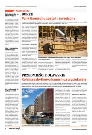 14
BEZPŁATNY BIULETYN INFORMACYJNY URZĘDU MIEJSKIEGO WROCŁAWIA	 NR 15 (35) – KWIECIEŃ 2021
#WrocławskaMajówka
Nasze osiedla
Mamy czym się pochwalić – Park Uśmiechu przy ul. Wolbromskiej we Wrocławiu został doceniony przez internautów.
Zyskał miano najlepszej przestrzeni publicznej w Polsce zrealizowanej w 2020 roku.
Tytuł ten zdobył w plebiscycie
Polski Krajobraz 2020, który zor-
ganizowała redakcja portalu sztu-
ka-krajobrazu.pl. Wyróżnienie
cieszy tym bardziej, bo to zasługa
mieszkańców. Skwer na osiedlu
Borek przez lata pozostawał zapo-
mniany. Z ideą rewitalizacji tego
obszaru wyszli właśnie mieszkańcy
osiedla. Teraz zielona enklawa jest
dającą oddech wyspą otoczoną za-
budową mieszkalną.
Kieszonkowy i z uśmiechem
Park zaprojektowany został w myśl
zasady tworzenia parków kieszon-
kowych. Nieduża przestrzeń służy
różnym grupom mieszkańców
okolicy – zarówno ludziom, jak
i ich pupilom, a także ptakom oraz
nietoperzom i jeżom.
Inspiracją do stworzenia Par-
ku Uśmiechu był odnaleziony na
murze parku napis „Dzieciom
uśmiech – światu pokój”, który,
jak ustalono, powstał w 1979 r.
Międzynarodowym Roku Dziecka.
Zaprojektowany został przez Pra-
cownię Architektury Krajobrazu
IKROPKA.
Atrakcje dla każdego
Park został podzielony na kil-
ka stref, w tym m.in. zabaw, re-
kreacyjną, spotkań sąsiedzkich,
dla psów oraz siłownię. Pojawiły
się nie tylko elementy do użyt-
ku rekreacyjnego, ale także wie-
le nowych nasadzeń – krzewów,
bylin i traw ozdobnych. Powstały
również budki lęgowe dla ptaków
i nietoperzy. Na tym jednak nie
koniec.
– Niebawem plac zabaw zosta-
nie rozbudowany o kilka nowych
urządzeń. Czekamy na ich dosta-
wę. Oprócz tego w trakcie realiza-
cji są już ogrodzenia placu zabaw
oraz psiego wybiegu – mówi Ma-
rek Szempliński z Zarządu Zieleni
Miejskiej.
Paulina Czarnota
BOREK
Park Uśmiechu został nagrodzony
PRZEDMIEŚCIE OŁAWSKIE
Kolejna zabytkowa kamienica wypięknieje
Do października zakończy się remont kamienicy przy ul. Prądzyńskiego 30 we Wrocławiu. To kolejny na Przedmieściu
Oławskim gminny budynek, który przejdzie całkowitą rewitalizację. Metamorfoza osiedla trwa już od kilku lat – zabyt-
kowe kamienice z roku na rok odzyskują swoją dawną świetność. I cieszą oko mieszkańców oraz turystów.
Kamienica z końca XIX w. przy ul.
Prądzyńskiego 30 tuż po waka-
cjach zmieni się nie do poznania.
Prace budowlane prowadzone są
zarówno w środku, jak i na ze-
wnątrz budynku. Poza elewacją
frontową i klatką schodową re-
montowane są także: dach, pod-
dasze i stropy. Poza tym, wy-
mieniana jest stolarka okienna
i drzwiowa oraz instalacje: elek-
tryczna, wodno-kanalizacyjna,
gazowa, centralnego ogrzewania
oraz domofonowa.
Ładnie i bezpiecznie
– Po remoncie kamienica odzyska
dawny blask. Zmieni się nie tylko
jej wygląd, ale także, co jest dla
nas niezwykle istotne, poprawi się
znacznie komfort i bezpieczeństwo
lokatorów – mówi Katarzyna Ga-
lewska z Wrocławskich Mieszkań.
Budynek jest rewitalizowany dzię-
ki dotacji z funduszy europejskich.
Remont, który ma się zakończyć
pod koniec września, kosztować
będzie prawie 1,6 mln złotych.
Metamorfoza pełną parą
W rejonie Przedmieścia Oław-
skiego to już kolejny budynek,
który przechodzi gruntowny li-
fting. Oprócz kamienicy przy ul.
Prądzyńskiego 30, rewitalizacją
zostały objęte budynki przy ul.
Kościuszki 175 oraz ul. Prądzyń-
skiego 25. W trakcie renowacji jest
już kamienica przy ul. Komuny
Paryskiej 94a. Prace tu mają się
zakończyć pod koniec 2021 r.
– Głównym celem tych remon-
tów jest poprawa standardów
mieszkaniowych Przedmieścia
Oławskiego i zwiększenie efek-
tywności energetycznej naszych
budynków – dodaje Katarzyna
Galewska.
Monika Dubec
TOMASZ
HOŁOD
Zbiórka darów na
Dzień Dziecka
Na wrocławskich Maślicach
trwa akcja zbierania upomin-
ków dla dzieci z Ukrainy. Na
pewno ucieszą się z przybo-
rów szkolnych, gier, zabawek
czy słodyczy. Szczególnie, że
Dzień Dziecka już za miesiąc.
Jeśli chcesz coś sprezentować,
to koniecznie odezwij się do
pani Doroty Marcinkiewicz
z Maślic, która jest koordyna-
torką akcji „Paczka na Dzień
Dziecka”. Zbiórka organizo-
wana jest przy współpracy
z ukraińskim księdzem Yuliu-
sem Khabinyakiem. Potrwa do
1 czerwca. Więcej informacji
pod numerem telefonu: 792
000 878.
Nowy plac zabaw
na Tarnogaju
Dobra wiadomość dla miesz-
kańców Tarnogaju – zwłasz-
cza tych najmłodszych. Wro-
cławskie Mieszkania ogłosiły
przetarg na budowę nowego
placu zabaw, który powstanie
na podwórku przy ul. Henry-
kowskiej i ul. Nyskiej. To zwy-
cięski projekt Wrocławskiego
Budżetu Obywatelskiego. Po-
wstał dzięki zaangażowaniu
mieszkańców i  ich głosów
oddanych w WBO. Podwórko,
gdzie ma powstać plac zabaw,
przejdzie metamorfozę. Po-
jawią się tam: huśtawka, do-
mek do gier i zabaw dla dzieci,
piaskownica, ławki i stojaki
rowerowe oraz dużo zieleni –
w tym łąka kwietna. Miejsce
oczaruje niejednego malucha.
Projekt placu opracowała Pra-
cownia Architektury Krajorazu
Ikropka.
Wirtualna podróż
po Gajowicach
Gajowickie Inicjatorki Twórcze
zapraszają do uczestniczenia
w wirtualnej podróży po Ga-
jowicach. Pojawią się nie tylko
miłe wspomnienia i fotografie
odkopane z szuflad. Będzie
można przejść sentymentalną
podróż po osiedlowych zaka-
markach. Jeśli chcesz podzie-
lić się z innymi swoją histo-
rią, napisz e-mail na adres:
gitgajowice@gmail.com. Ga-
jowickie Inicjatorki Twórcze
(w skrócie GIT) to duet ko-
leżanek i sąsiadek z Gajowic.
Czekają na wasze opowieści –
te zabawne, wzruszające, nie-
spodziewane – po prostu z ży-
cia wzięte. Odkopujcie zatem
zakamarki głębokich szuflad,
pytajcie rodziny i sąsiadów,
jak to kiedyś było i wciągnijcie
się w Gajowice!
TOMASZ
HOŁOD
Wyóżniony skwer znajduje się pomiędzy ulicami: Wolbromską, Hallera i Racławicką
Wyremontowana zostanie elewacja oraz wnętrze budynku
 