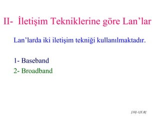 [10]-1[E.B]
II- İletişim Tekniklerine göre Lan’lar
Lan’larda iki iletişim tekniği kullanılmaktadır.
1- Baseband
2- Broadband
 