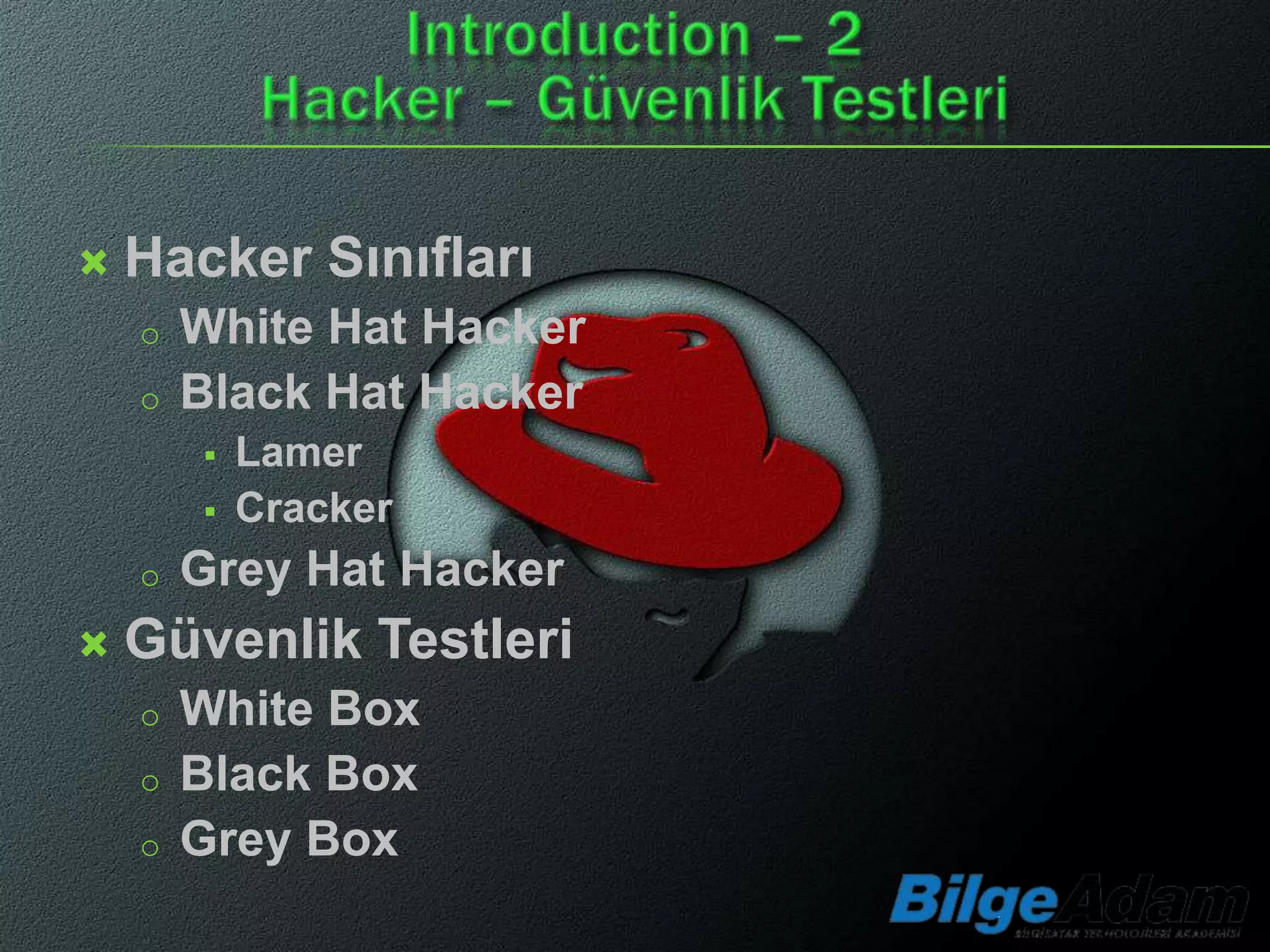    Hacker Sınıfları
    o   White Hat Hacker
    o   Black Hat Hacker
           Lamer
           Cracker
    o   Grey Hat Hacker
   Güvenlik Testleri
    o   White Box
    o   Black Box
    o   Grey Box
 