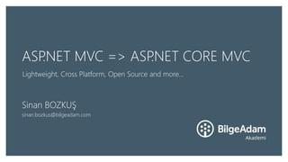 ASP.NET MVC => ASP.NET CORE MVC
Lightweight, Cross Platform, Open Source and more...
Sinan BOZKUŞ
sinan.bozkus@bilgeadam.c...
