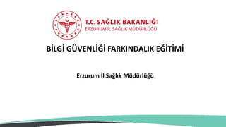 BİLGİ GÜVENLİĞİ FARKINDALIK EĞİTİMİ
Erzurum İl Sağlık Müdürlüğü
 