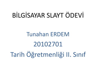 BİLGİSAYAR SLAYT ÖDEVİ

      Tunahan ERDEM
        20102701
Tarih Öğretmenliği II. Sınıf
 
