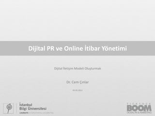 Dijital PR ve Online İtibar Yönetimi

         Dijital İletişim Modeli Oluşturmak



                 Dr. Cem Çınlar
                      05.05.2012




                                              1
 