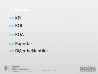 Beklentiler
>> KPI
>> ROI
>> ROA
>> Raporlar
>> Diğer beklentiler


                Dr. Cem Çınlar - 2012   49
 