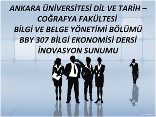 ANKARA ÜNİVERSİTESİ DİL VE TARİH – COĞRAFYA FAKÜLTESİ  BİLGİ VE BELGE YÖNETİMİ BÖLÜMÜ BBY 307 BİLGİ EKONOMİSİ DERSİ İNOVASYON SUNUMU 