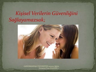 Kişisel Verilerin Güvenliğini
Sağlayamazsak;




      GAZİOSMANPAŞA ÜNİVERSİTESİ mezunu Eğitim
                     Hemşiresi Pınar KALKIŞIM :)
 