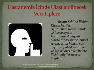 Yaşam Şekline İlişkin
                                 Kişisel Veriler:
                                 Ayrımcılığa uğramamak
                                 ve hassasiyetin
                                 korunmasıyla ilişkili
                                 olarak dinsel inanç, cinsel
                                 tercih, etnik köken, suç
                                 geçmişi, politik eğilimler
                                 ve kişisel özel aktivitelere
                                 ilişkin bilgiler hassas
                                 bilgilerdir.
GAZİOSMANPAŞA ÜNİVERSİTESİ mezunu Eğitim
               Hemşiresi Pınar KALKIŞIM :)
 