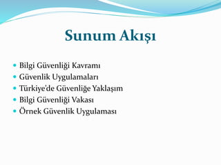 Sunum Akışı 
 Bilgi Güvenliği Kavramı 
 Güvenlik Uygulamaları 
 Türkiye’de Güvenliğe Yaklaşım 
 Bilgi Güvenliği Vakası 
 Örnek Güvenlik Uygulaması 
 