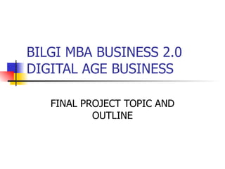 BILGI MBA BUSINESS 2.0 DIGITAL AGE BUSINESS FINAL PROJECT TOPIC AND OUTLINE 