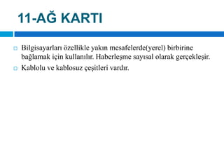 11-AĞ KARTIBilgisayarları özellikle yakın mesafelerde(yerel) birbirine bağlamak için kullanılır. Haberleşme sayısal olarak gerçekleşir. Kablolu ve kablosuz çeşitleri vardır.