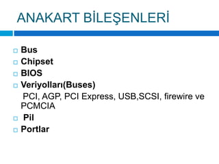 ANAKART BİLEŞENLERİBusChipsetBIOSVeriyolları(Buses)    PCI, AGP, PCI Express, USB,SCSI, firewire ve PCMCIAPilPortlar
